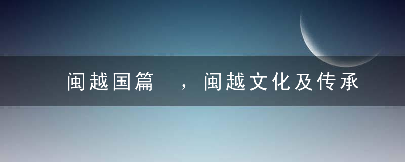 闽越国篇 ，闽越文化及传承几千年的奇特习俗